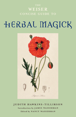The Weiser Concise Guide to Herbal Magick - Hawkins-Tillirson, Judith, and Wasserman, James (Introduction by), and Wasserman, Nancy (Editor)