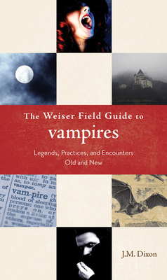 The Weiser Field Guide to Vampires: Legends, Practices, and Encounters Old and New - Dixon, J M