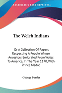 The Welch Indians: Or A Collection Of Papers Respecting A People Whose Ancestors Emigrated From Wales To America, In The Year 1170, With Prince Madoc