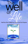 The Well of Life: Heal Your Pain - Satisfy Your Thirst - Live Your Purpose