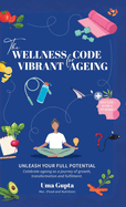 The Wellness Code For Vibrant Ageing: Unleash Your full Potential