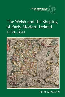 The Welsh and the Shaping of Early Modern Ireland, 1558-1641 - Morgan, Rhys