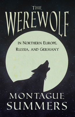 The Werewolf In Northern Europe, Russia, and Germany (Fantasy and Horror Classics) - Summers, Montague, Professor