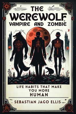 The Werewolf, Vampire and Zombie: Life Habits That Make You More Human - Ellis, Sebastian Jago