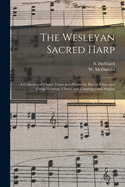 The Wesleyan Sacred Harp: a Collection of Choice Tunes and Hymns for Prayer, Class, and Camp Meetings, Choirs, and Congregational Singing