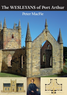 The Wesleyans of Port Arthur: The Legacy of the Wesleyan Missionaries at Port Arthur Penal Settlement and Point Puer Juvenile Prison, Tasman Peninsula, Van Diemen's Land, 1833-1843 - Macfie, Peter, and Horton, Jan (Editor), and Cowles, Christopher A (Cover design by)