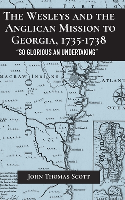 The Wesleys and the Anglican Mission to Georgia, 1735-1738: "So Glorious an Undertaking" - Scott, John Thomas