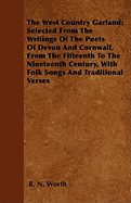 The West Country Garland: Selected from the Writings of the Poets of Devon and Cornwall, from the Fifteenth to the Nineteenth Century, with Folk Songs and Traditional Verses