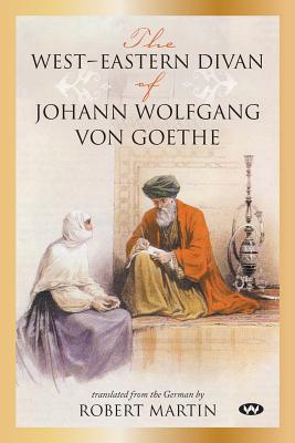 The West-Eastern Divan of Johann Wolfgang von Goethe - von Goethe, Johann Wolfgang, and Martin, Robert (Translated by)