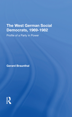 The West German Social Democrats, 1969-1982: Profile Of A Party In Power - Braunthal, Gerard