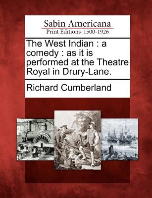 The West Indian: A Comedy: As It Is Performed at the Theatre Royal in Drury-Lane. - Cumberland, Richard