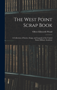 The West Point Scrap Book: A Collection of Stories, Songs, and Legends of the United States Military Academy