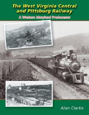 The West Virginia Central and Pittsburg Railway: A Western Maryland Predecessor - Clarke, Alan, Professor