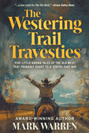 The Westering Trail Travesties: Five Little-Known Tales of the Old West that Probably Ought to a' Stayed that Way