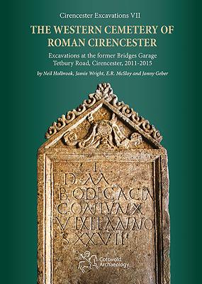 The Western Cemetery of Roman Cirencester: Excavations at the former Bridges Garage, Tetbury Road, Cirencester, 2011-2015 - Holbrook, Neil, and Wright, Jamie, and McSloy, E.R.