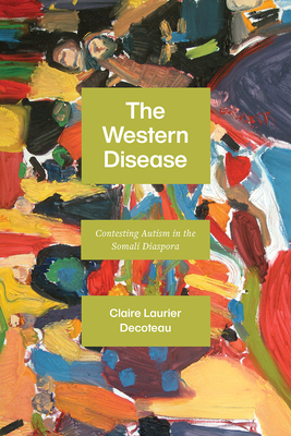 The Western Disease: Contesting Autism in the Somali Diaspora - Decoteau, Claire Laurier