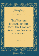 The Western Journals of John May, Ohio Company Agent and Business Adventurer (Classic Reprint)