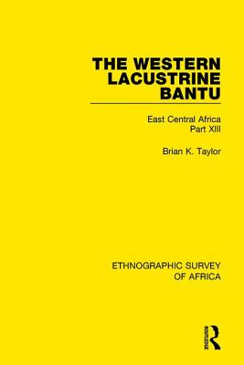 The Western Lacustrine Bantu (Nyoro, Toro, Nyankore, Kiga, Haya and Zinza with Sections on the Amba and Konjo): East Central Africa Part XIII - Taylor, Brian K.