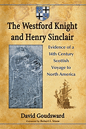 The Westford Knight and Henry Sinclair: Evidence of a 14th Century Scottish Voyage to North America, 2D Ed.