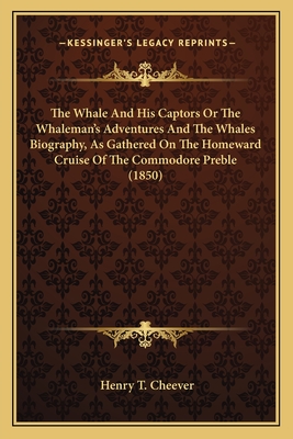 The Whale And His Captors Or The Whaleman's Adventures And The Whales Biography, As Gathered On The Homeward Cruise Of The Commodore Preble (1850) - Cheever, Henry T