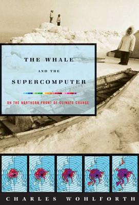 The Whale and the Supercomputer: On the Northern Front of Climate Change - Wohlforth, Charles P