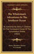 The Whaleman's Adventures in the Southern Ocean: As Gathered by Henry T. Cheever, on the Homeward Cruise of the Commodore Preble (1862)