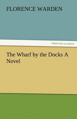 The Wharf by the Docks a Novel - Warden, Florence