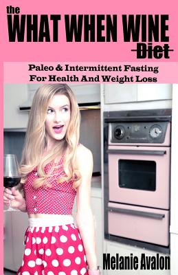 The What When Wine Diet: Paleo and Intermittent Fasting for Health and Weight Loss - Avalon, Melanie