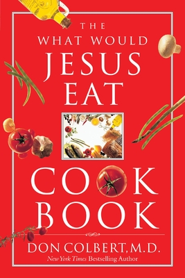 The What Would Jesus Eat Cookbook: Healthy Eating Based on Biblical Principles - Colbert, Don, M D