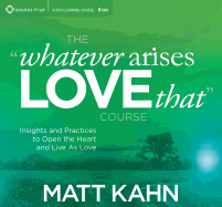 The Whatever Arises, Love That Course: Insights and Practices to Open the Heart and Live as Love