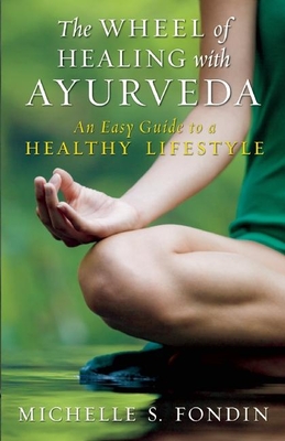 The Wheel of Healing with Ayurveda: An Easy Guide to a Healthy Lifestyle - Fondin, Michelle S