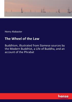 The Wheel of the Law: Buddhism, illustrated from Siamese sources by the Modern Buddhist, a Life of Buddha, and an account of the Phrabat - Alabaster, Henry