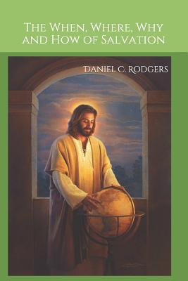The When, Where, Why and How of Salvation - Rodgers, Daniel C