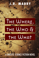 The Where, the Who & the What: A Gnostic Science Fiction Novel