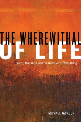 The Wherewithal of Life: Ethics, Migration, and the Question of Well-Being - Jackson, Michael