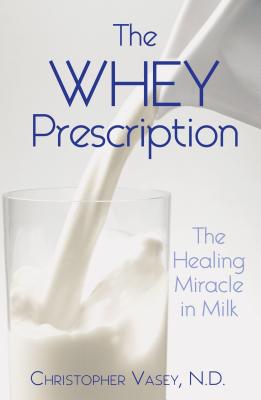 The Whey Prescription: The Healing Miracle in Milk - Vasey, Christopher, N