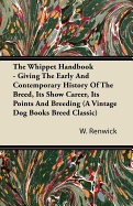 The Whippet Handbook - Giving the Early and Contemporary History of the Breed, Its Show Career, Its Points and Breeding (a Vintage Dog Books Breed Classic)