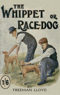 The Whippet or Race Dog: Its Breeding, Rearing, and Training for Races and for Exhibition. (With Illustrations of Typical Dogs and Diagrams of Tracks)