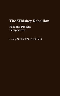 The Whiskey Rebellion: Past and Present Perspectives - Boyd, Steven R