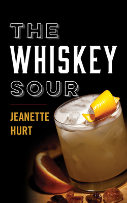 The Whiskey Sour: A Modern Guide to the Classic Cocktail - Hurt, Jeanette