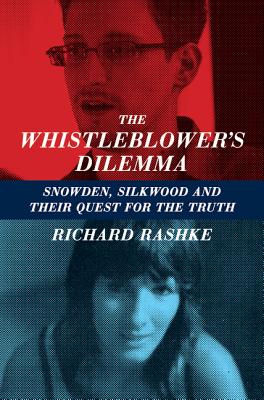 The Whistleblower's Dilemma: Snowden, Silkwood and Their Quest for the Truth - Rashke, Richard