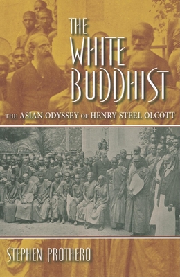 The White Buddhist: The Asian Odyssey of Henry Steel Olcott - Prothero, Stephen