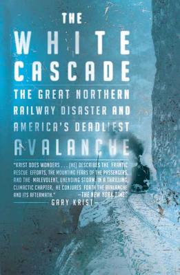 The White Cascade: The Great Northern Railway Disaster and America's Deadliest Avalanche - Krist, Gary