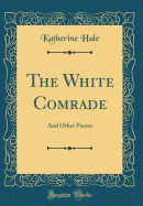 The White Comrade: And Other Poems (Classic Reprint)