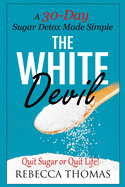 The White Devil: A 30-Day Sugar Detox Made Simple (Quit Sugar or Quit Life!)