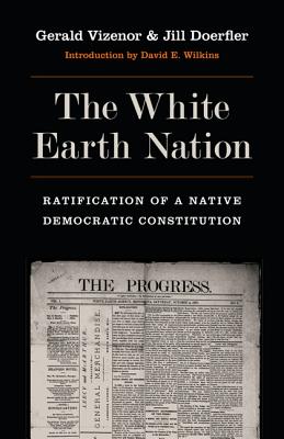 The White Earth Nation: Ratification of a Native Democratic Constitution - Vizenor, Gerald, Prof. (Editor), and Doerfler, Jill (Editor), and Wilkins, David E (Introduction by)