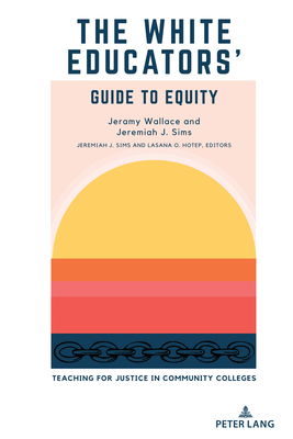 The White Educators' Guide to Equity: Teaching for Justice in Community Colleges - Sims, Jeremiah J. (Editor), and Hotep, Lasana O. (Editor), and Wallace, Jeramy