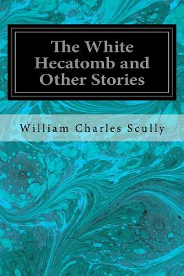 The White Hecatomb and Other Stories - Scully, William Charles