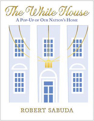 The White House: A Pop-Up of Our Nation's Home: A Pop-Up of Our Nation's Home - Sabuda, Robert (Illustrator)