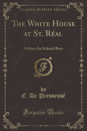 The White House at St. Real: A Story for School-Boys (Classic Reprint)